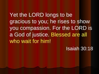 <ul><li>Yet the LORD longs to be gracious to you; he rises to show you compassion. For the LORD is a God of justice.  Bles...
