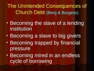 The Unintended Consequences of Church Debt  (Berg & Burgess) <ul><li>Becoming the slave of a lending institution </li></ul...
