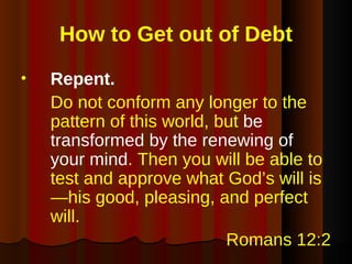 How to Get out of Debt <ul><li>Repent.   </li></ul><ul><li>Do not conform any longer to the pattern of this world, but  be...