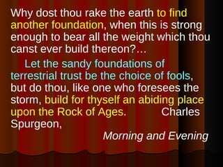 <ul><li>Why dost thou rake the earth  to find another foundation , when this is strong enough to bear all the weight which...