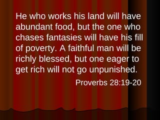 <ul><li>He who works his land will have abundant food, but the one who chases fantasies will have his fill of poverty. A f...