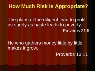 How Much Risk Is Appropriate? <ul><li>The plans of the diligent lead to profit as surely as haste leads to poverty. </li><...