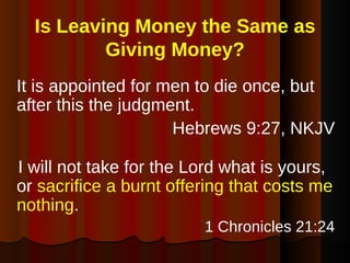 Is Leaving Money the Same as Giving Money? <ul><li>It is appointed for men to die once, but after this the judgment.  </li...