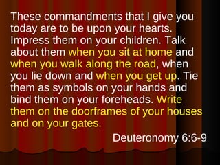 <ul><li>These commandments that I give you today are to be upon your hearts. Impress them on your children. Talk about the...