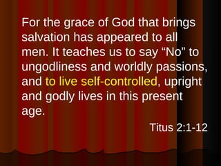 <ul><li>For the grace of God that brings salvation has appeared to all men. It teaches us to say “No” to ungodliness and w...