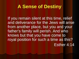 A Sense of Destiny <ul><li>If you remain silent at this time, relief and deliverance for the Jews will arise from another ...