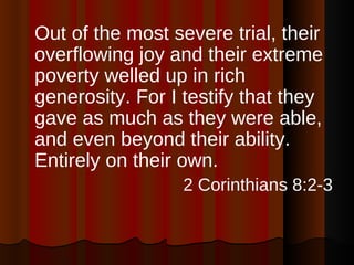 <ul><li>Out of the most severe trial, their overflowing joy and their extreme poverty welled up in rich generosity. For I ...