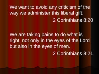 <ul><li>We want to avoid any criticism of the way we administer this liberal gift. </li></ul><ul><li>2 Corinthians 8:20 </...