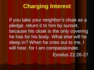 Charging Interest <ul><li>If you take your neighbor’s cloak as a pledge, return it to him by sunset, because his cloak is ...