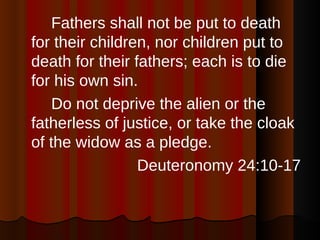 <ul><li>Fathers shall not be put to death for their children, nor children put to death for their fathers; each is to die ...