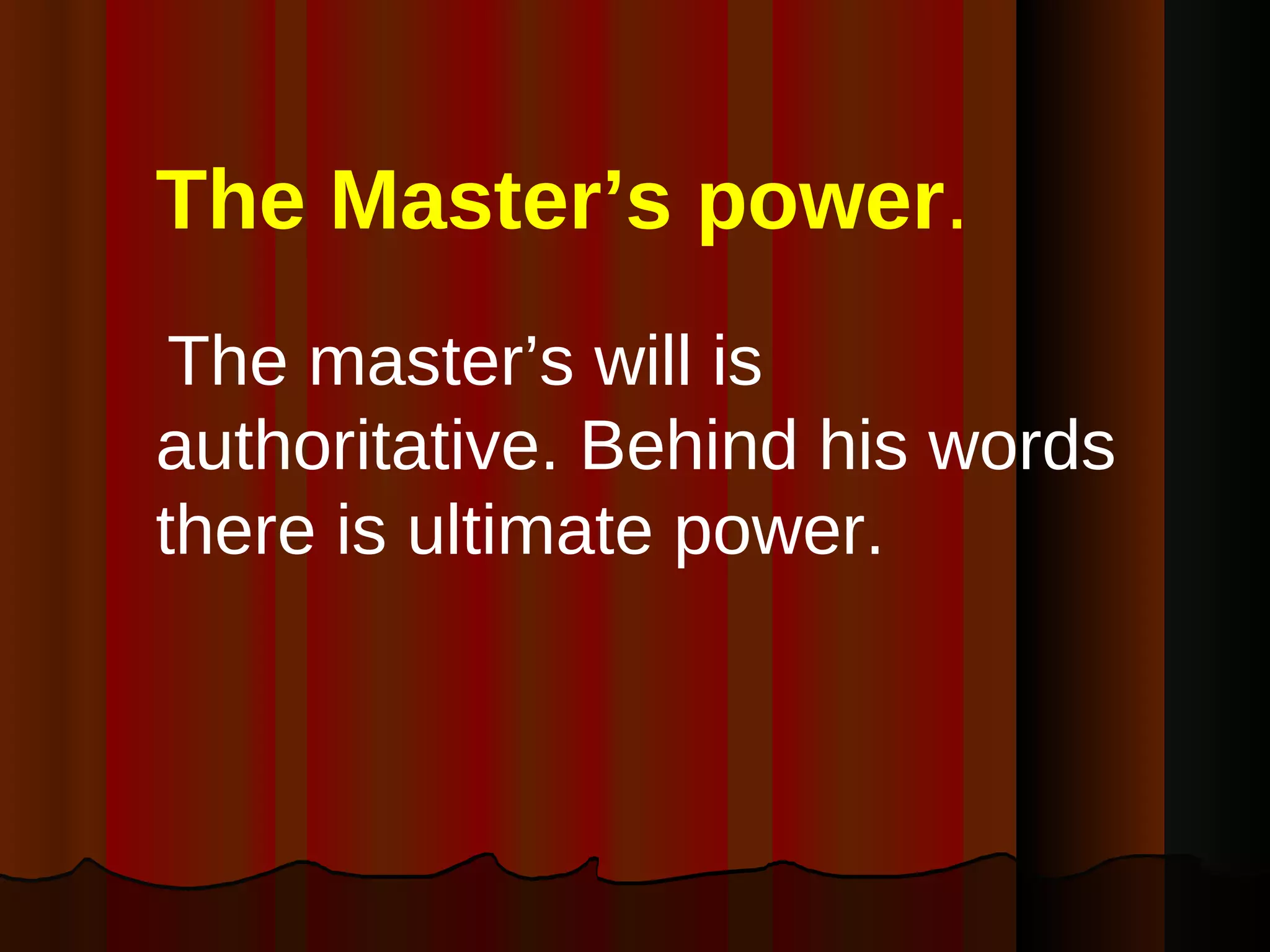 The Master’s power .   The master’s will is authoritative. Behind his words there is ultimate power. 