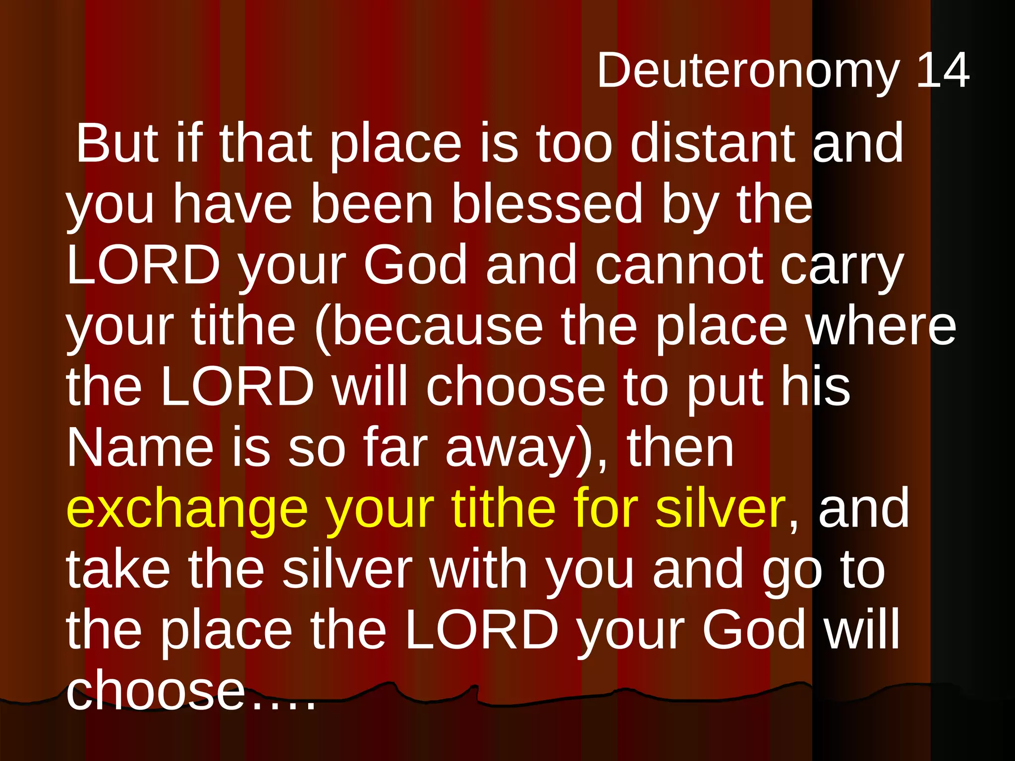 Deuteronomy 14 But if that place is too distant and you have been blessed by the LORD your God and cannot carry your tithe (because the place where the LORD will choose to put his Name is so far away), then  exchange your tithe for silver , and take the silver with you and go to the place the LORD your God will choose….  