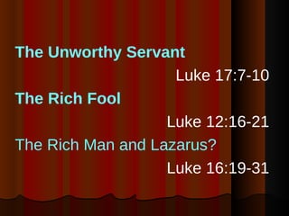 <ul><li>The Unworthy Servant </li></ul><ul><li>Luke 17:7-10 </li></ul><ul><li>The Rich Fool   </li></ul><ul><li>Luke 12:16...