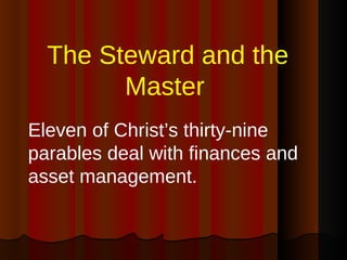 The Steward and the Master   <ul><li>Eleven of Christ’s thirty-nine parables deal with finances and asset management. </li...