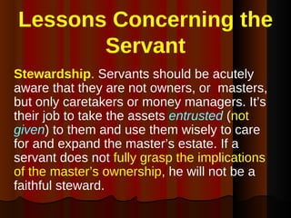 Lessons Concerning the Servant <ul><li>Stewardship .  Servants should be acutely aware that they are not owners, or  maste...