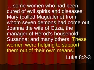 <ul><li>… some women who had been cured of evil spirits and diseases: Mary (called Magdalene) from whom seven demons had c...