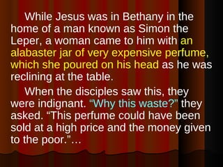 <ul><li>While Jesus was in Bethany in the home of a man known as Simon the Leper, a woman came to him with  an alabaster j...
