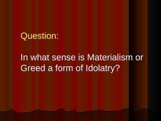 Question:  In what sense is Materialism or Greed a form of Idolatry? 