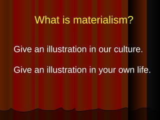 What is materialism? Give an illustration in our culture. Give an illustration in your own life. 