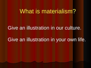 <ul><li>What is materialism? </li></ul><ul><li>Give an illustration in our culture. </li></ul><ul><li>Give an illustration...