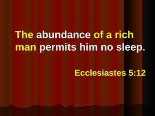 <ul><li>The  abundance  of a rich man  permits him no sleep .   </li></ul><ul><li>Ecclesiastes 5:12 </li></ul>
