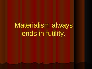 Materialism always ends in futility. 