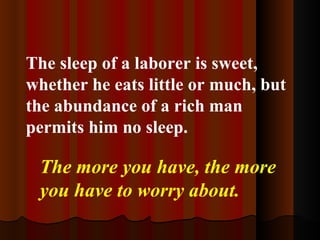 <ul><li>The sleep of a laborer is sweet, whether he eats little or much, but the abundance of a rich man permits him no sl...