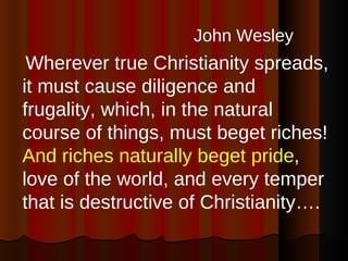 <ul><li>John Wesley   </li></ul><ul><li>Wherever true Christianity spreads, it must cause diligence and frugality, which, ...