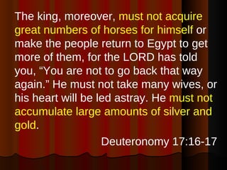 <ul><li>The king, moreover,  must not acquire great numbers of horses for himself  or make the people return to Egypt to g...
