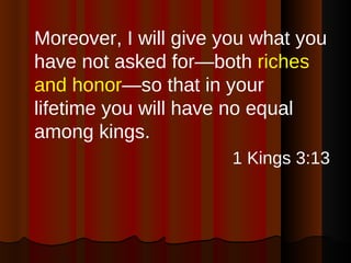 <ul><li>Moreover, I will give you what you have not asked for—both  riches and honor —so that in your lifetime you will ha...