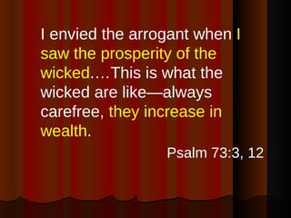 <ul><li>I envied the arrogant when  I saw the prosperity of the wicked .…This is what the wicked are like—always carefree,...