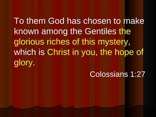 <ul><li>To them God has chosen to make known among the Gentiles  the glorious riches of this mystery , which is  Christ in...