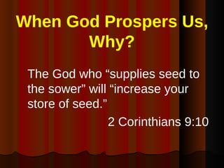 When God Prospers Us, Why? <ul><li>The God who “supplies seed to the sower” will “increase your store of seed.” </li></ul>...