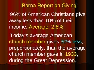 <ul><li>Barna Report on Giving </li></ul><ul><li>96% of American Christians give away less than 10% of their income.  Aver...
