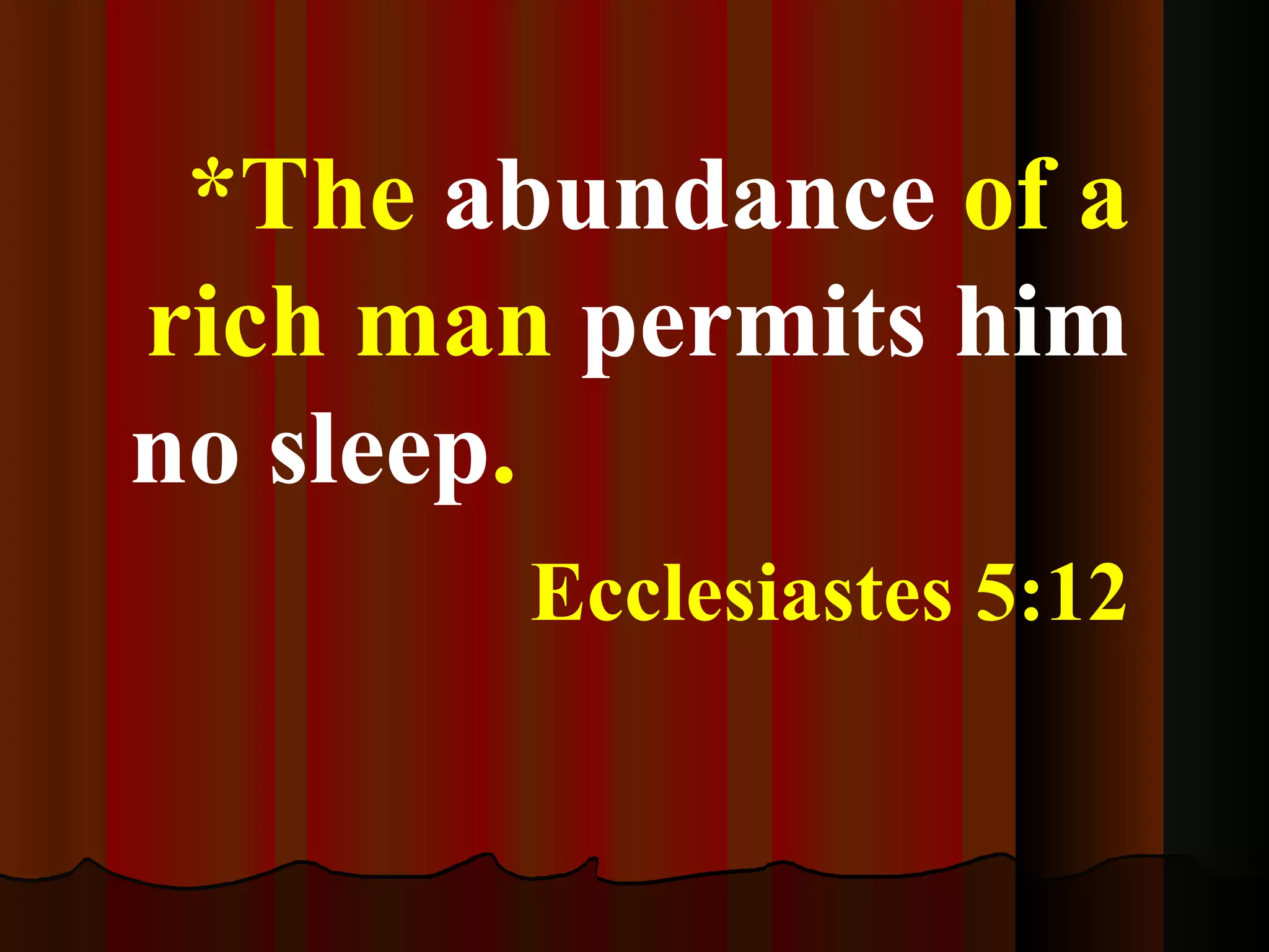 *The  abundance  of a rich man  permits him no sleep .   Ecclesiastes 5:12 