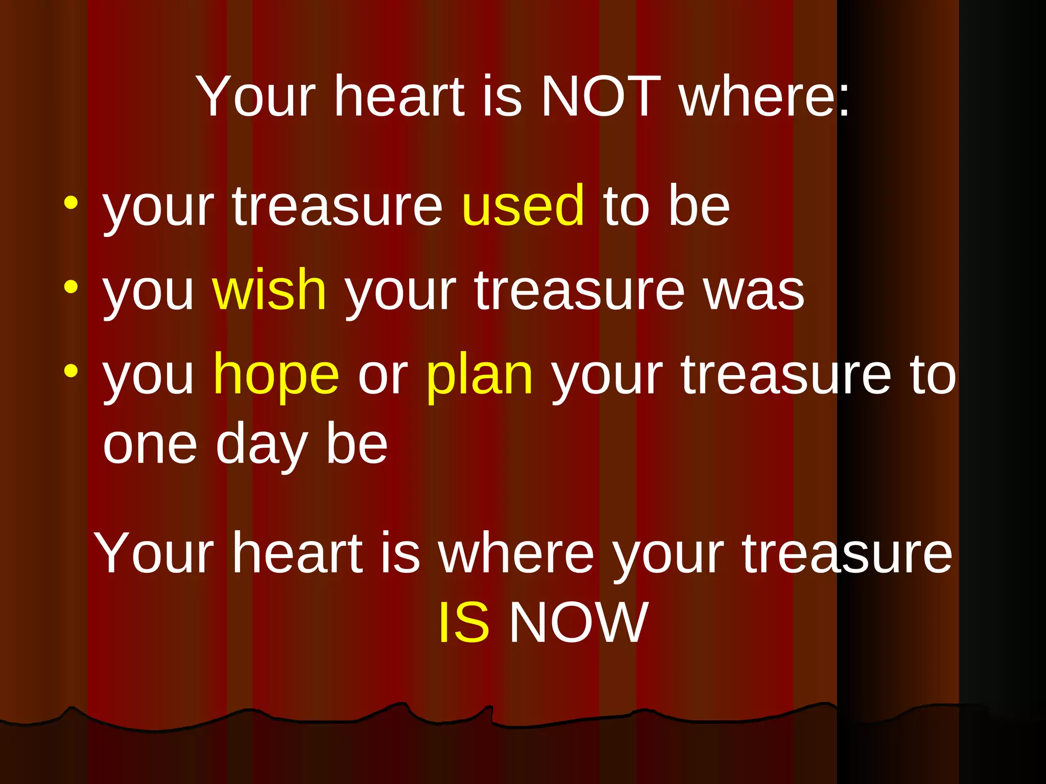 Your heart is NOT where: your treasure  used  to be you  wish  your treasure was you  hope  or  plan  your treasure to one day be Your heart is where your treasure  IS  NOW 
