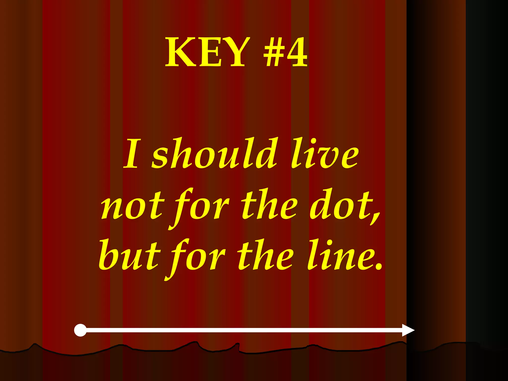 KEY #4  I should live not for the dot, but for the line. 