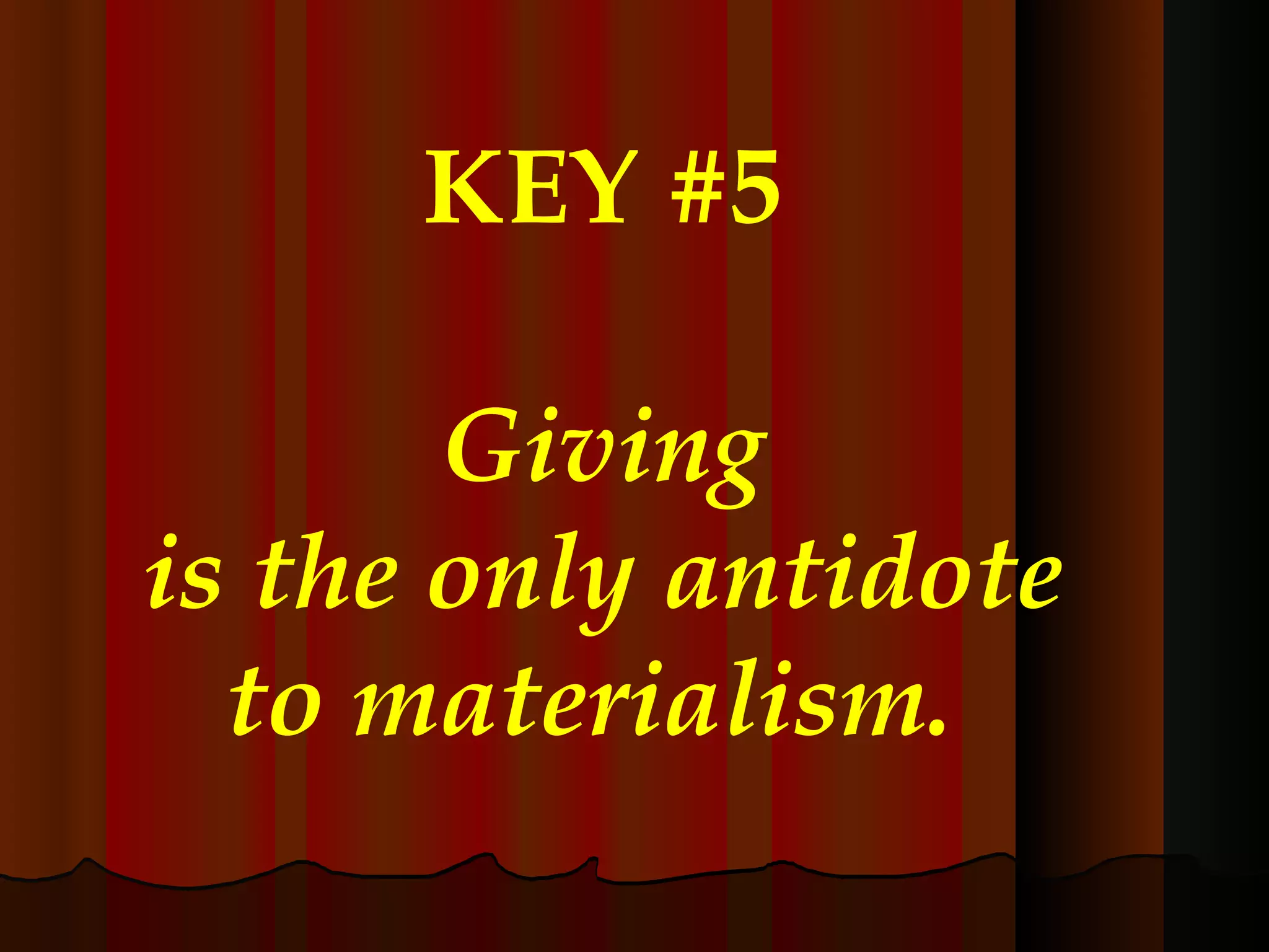 KEY #5 Giving is the only antidote to materialism.   