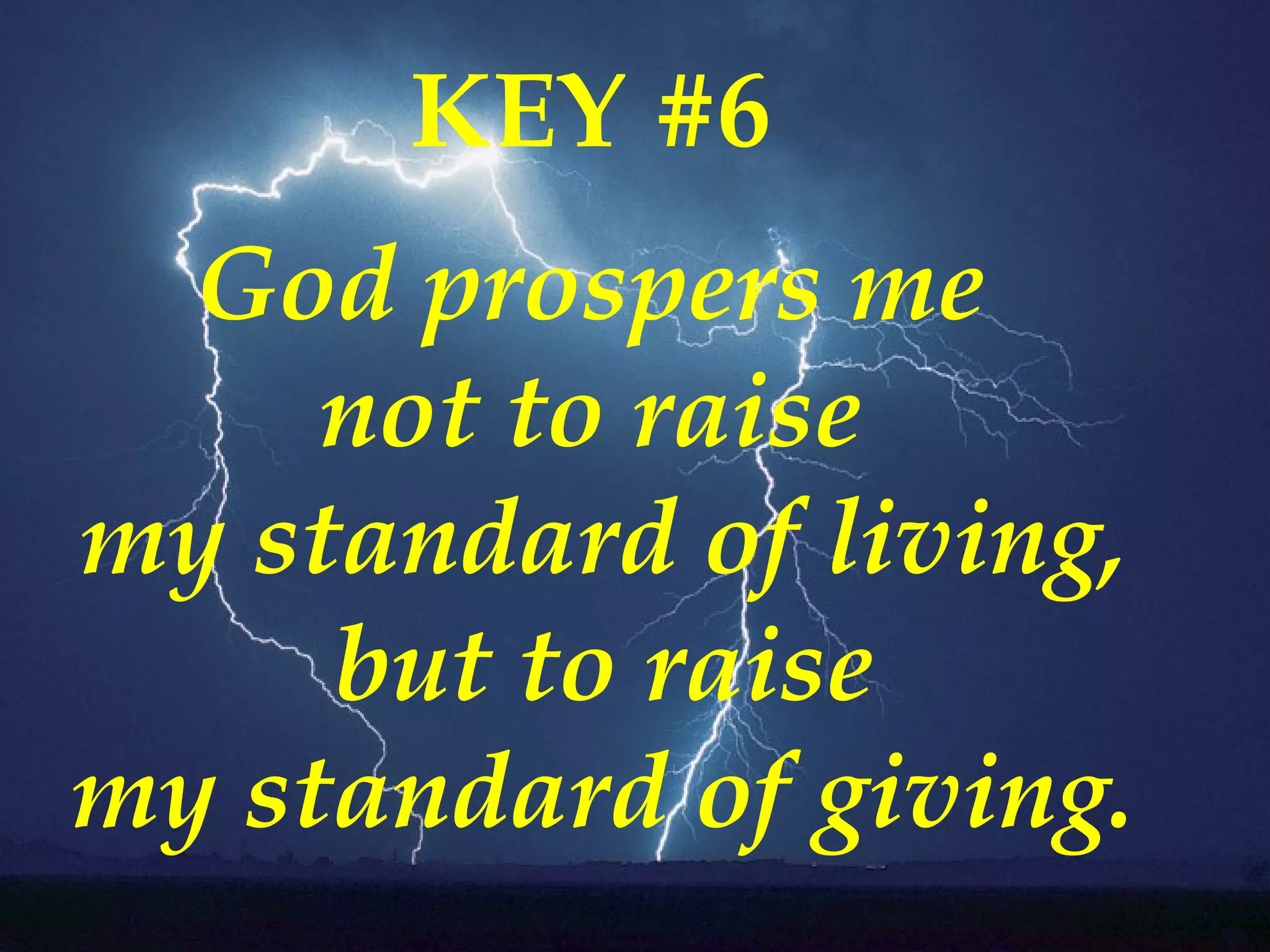 KEY #6  God prospers me  not to raise  my standard of living, but to raise my standard of giving. 