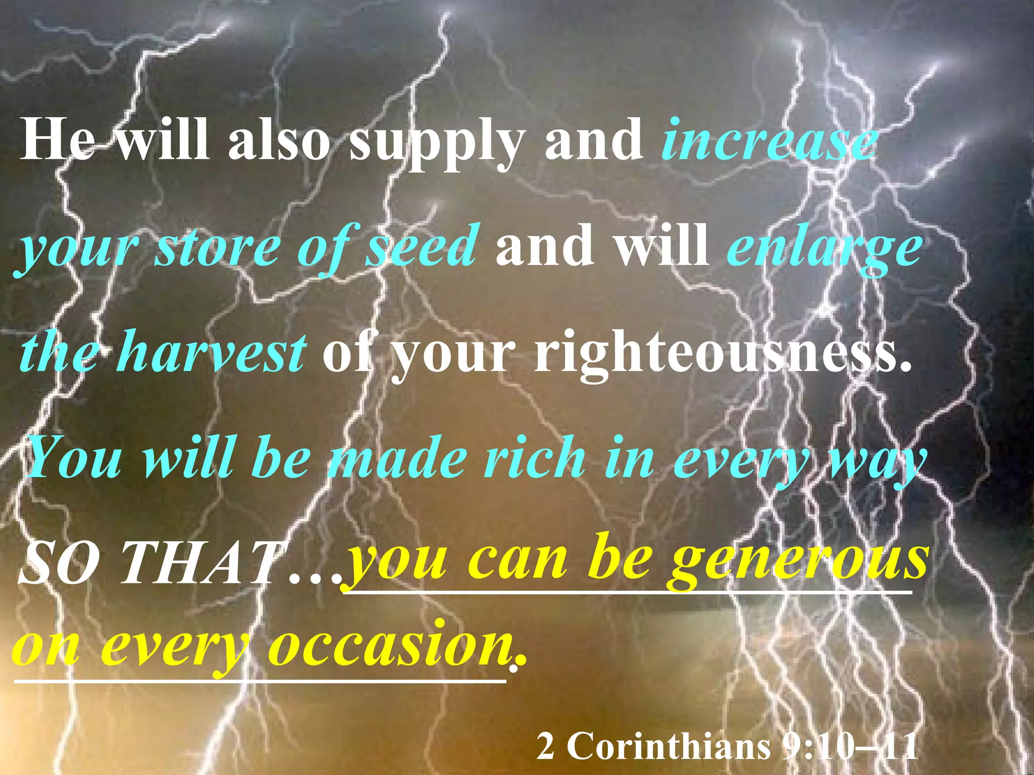 He will also supply and  increase your store of seed  and will  enlarge the harvest  of your righteousness.  You will be made rich in every way   SO THAT… ______________________ ___________________.   2 Corinthians 9:10  11 you can be generous on every occasion. 