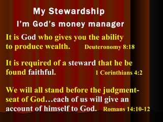 It is  God  who gives you the ability to produce wealth.   Deuteronomy 8:18   My Stewardship  I’m God’s money manager It i...