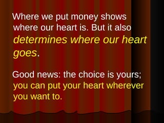 <ul><li>Where we put money shows where our heart is. But it also  determines where our heart goes .   </li></ul><ul><li>Go...