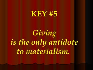 KEY #5 Giving is the only antidote to materialism.   