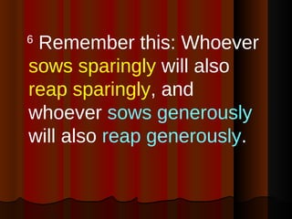 <ul><li>6  Remember this: Whoever  sows sparingly  will also  reap sparingly , and whoever  sows generously  will also  re...