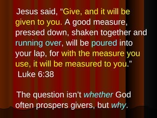 <ul><li>Jesus said, “ Give, and it will be given to you.  A good measure, pressed down, shaken together and  running over ...