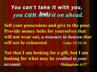 Sell your possessions and give to the poor.   Provide money belts for yourselves that will not wear out ,  a treasure in h...