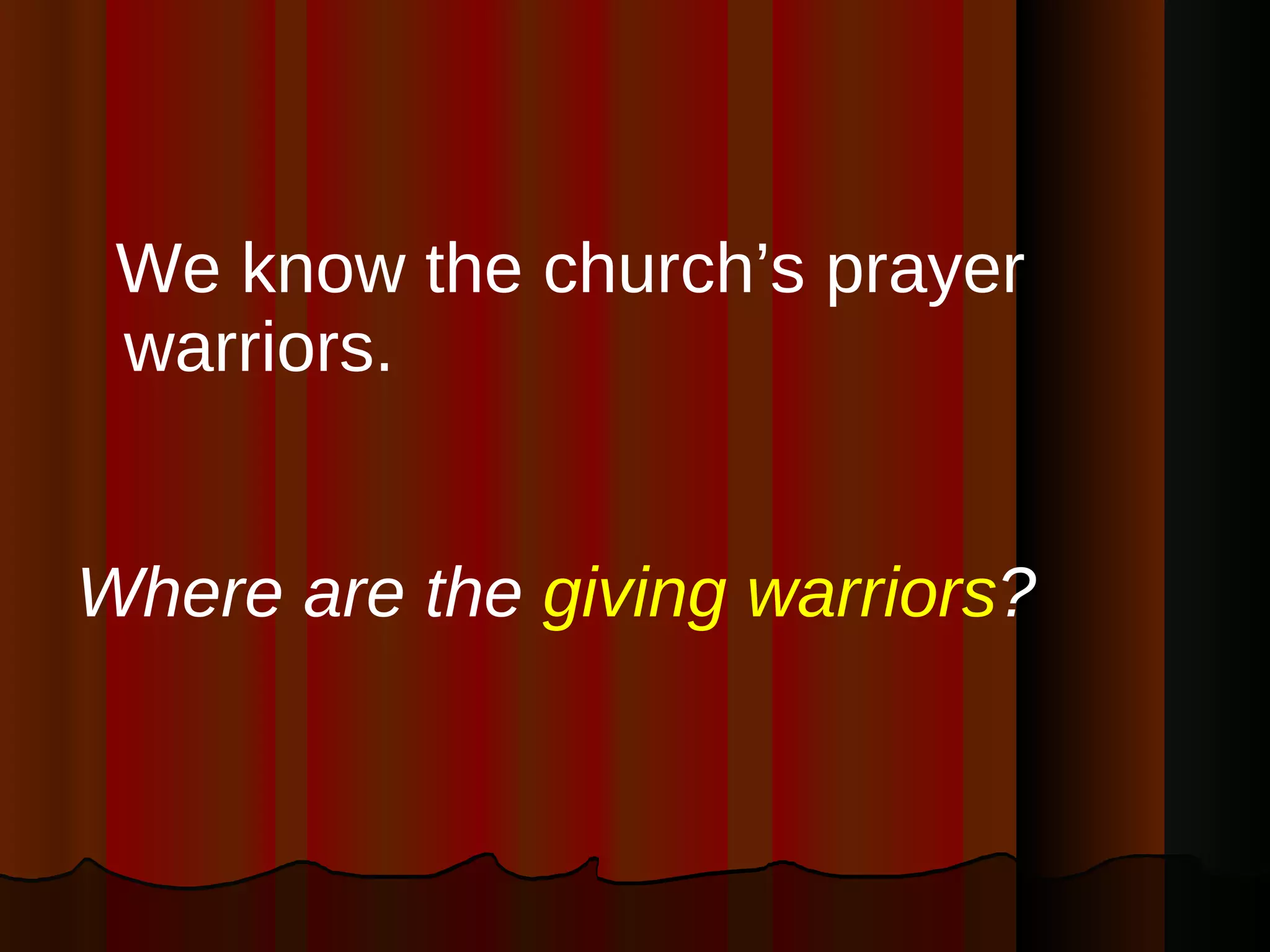 We know the church’s prayer warriors.   Where are the  giving warriors ?   