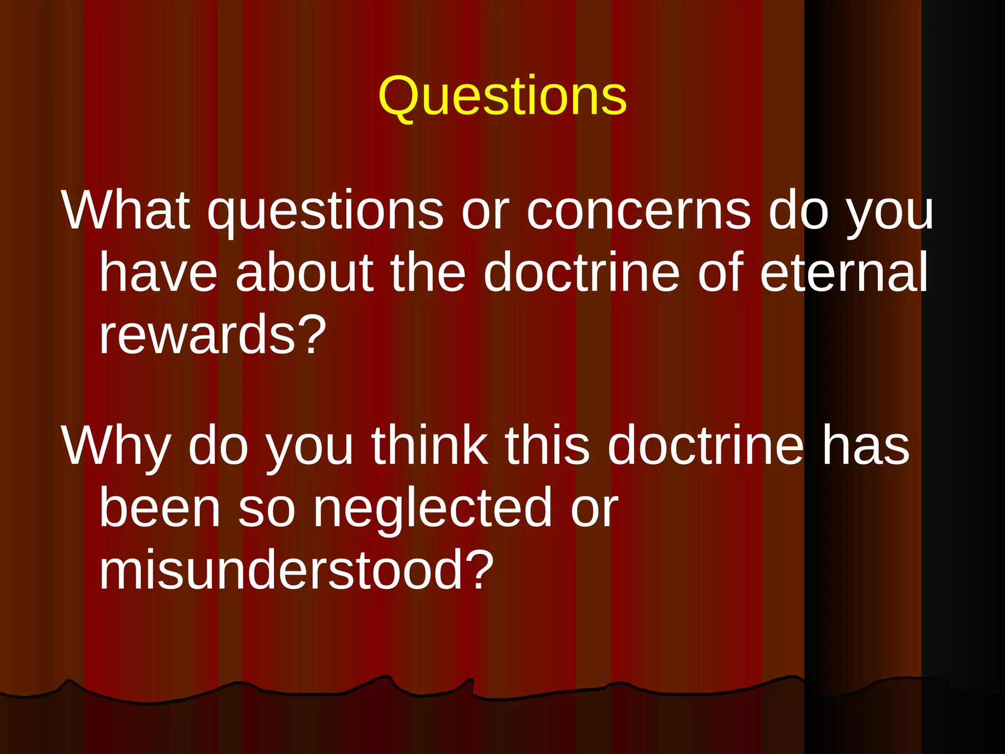 Questions What questions or concerns do you have about the doctrine of eternal rewards? Why do you think this doctrine has been so neglected or misunderstood? 