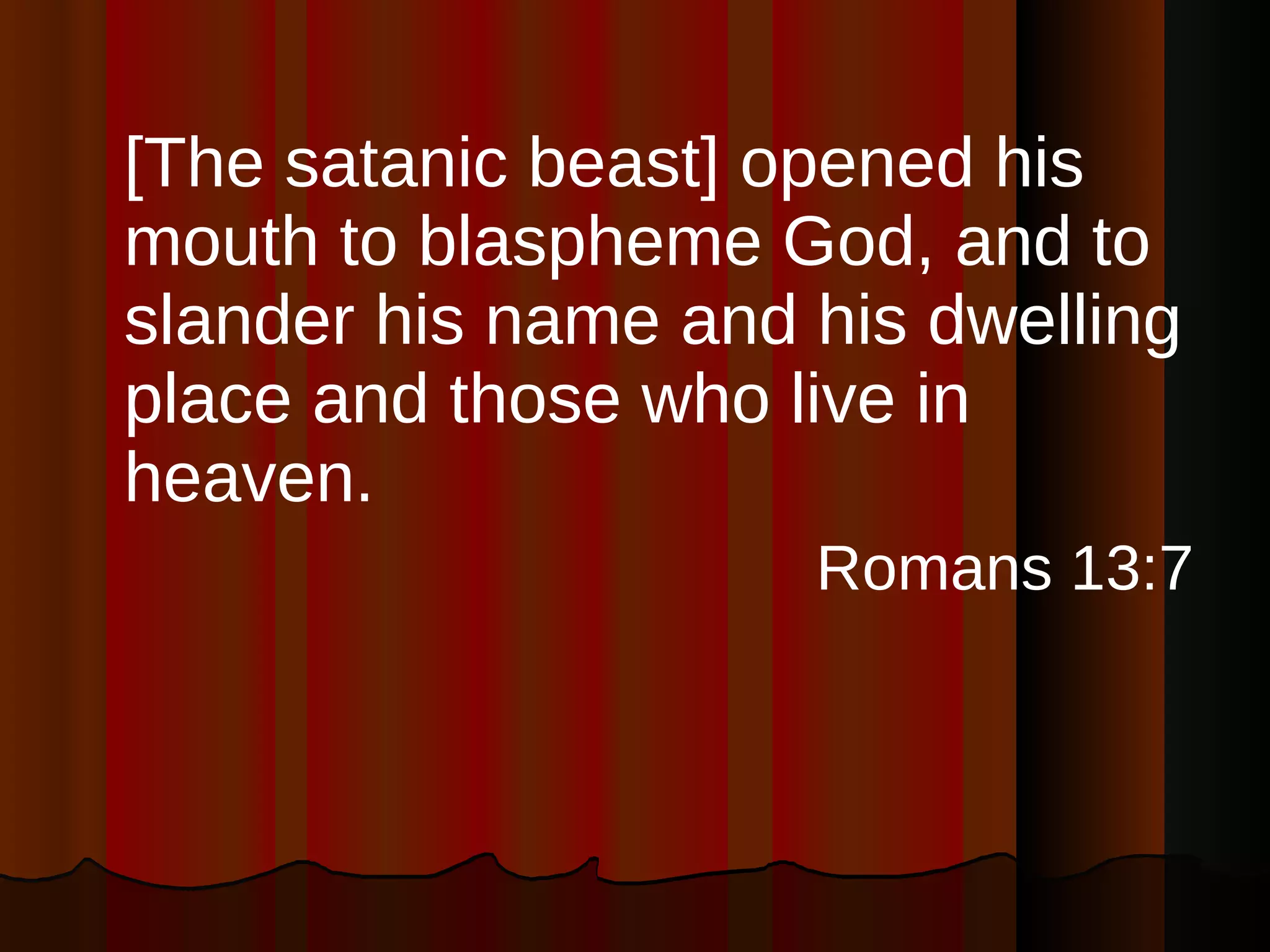 [The satanic beast] opened his mouth to blaspheme God, and to slander his name and his dwelling place and those who live in heaven. Romans 13:7 