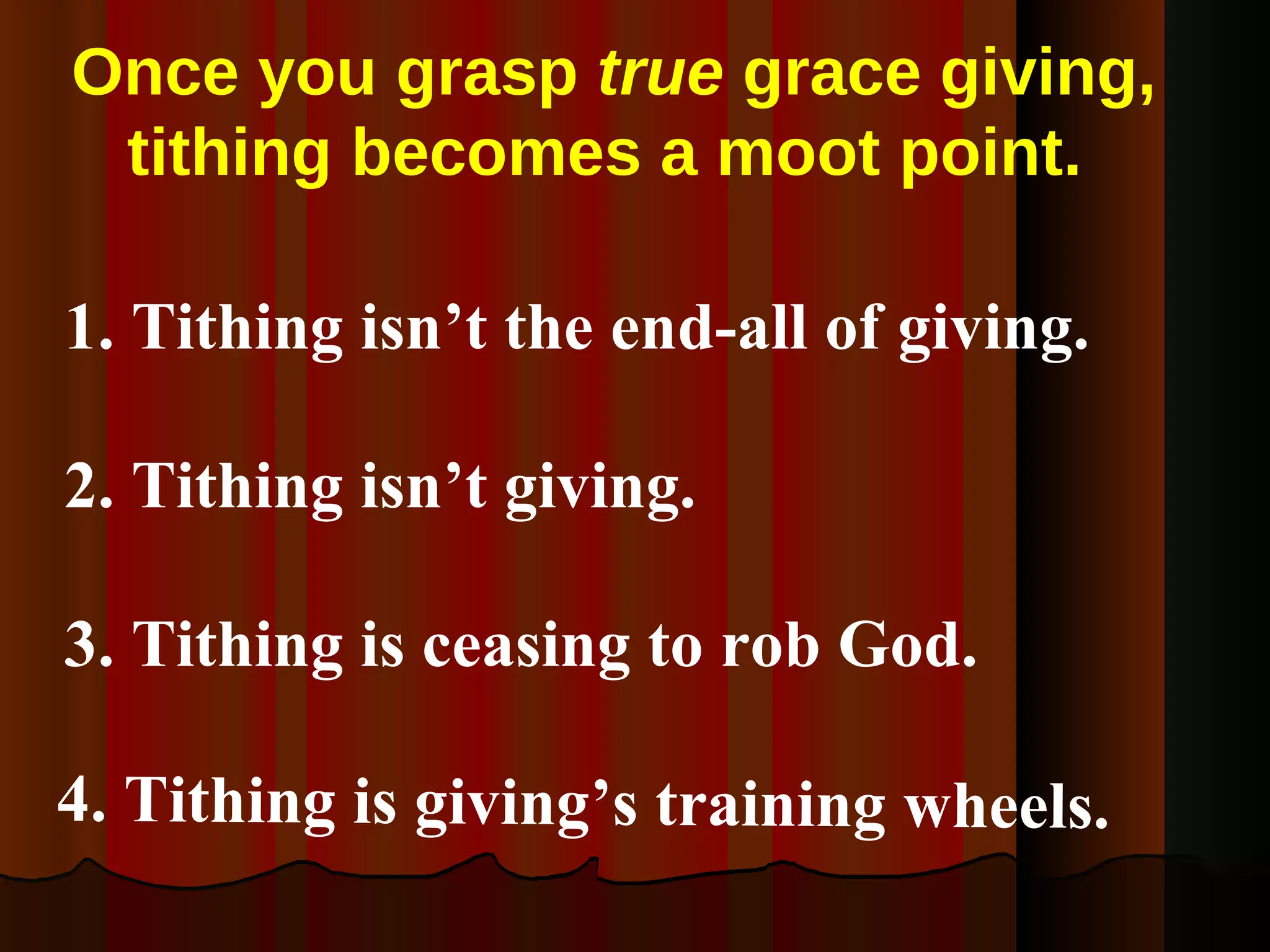 Once you grasp  true  grace giving, tithing becomes a moot point.  2. Tithing isn’t giving.  3. Tithing is ceasing to rob God. 1. Tithing isn’t the end-all of giving.  4. Tithing is giving’s training wheels. 